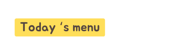 Today s menu